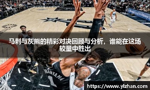 马刺与灰熊的精彩对决回顾与分析，谁能在这场较量中胜出