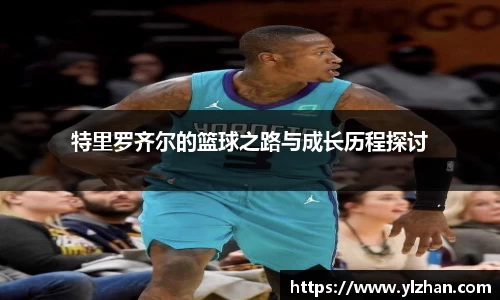 特里罗齐尔的篮球之路与成长历程探讨